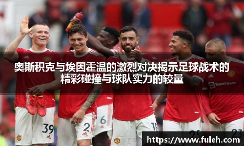 kaiyun奥斯积克与埃因霍温的激烈对决揭示足球战术的精彩碰撞与球队实力的较量